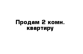 Продам 2-комн. квартиру